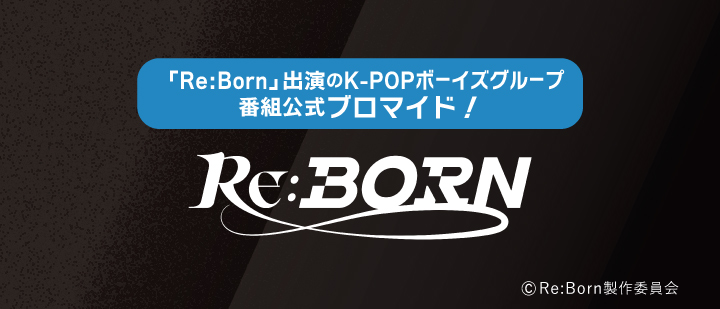 「Re:Born」　出演のK-POPボーイズグループ ファイナル進出５チーム、追加番組公式ブロマイド！